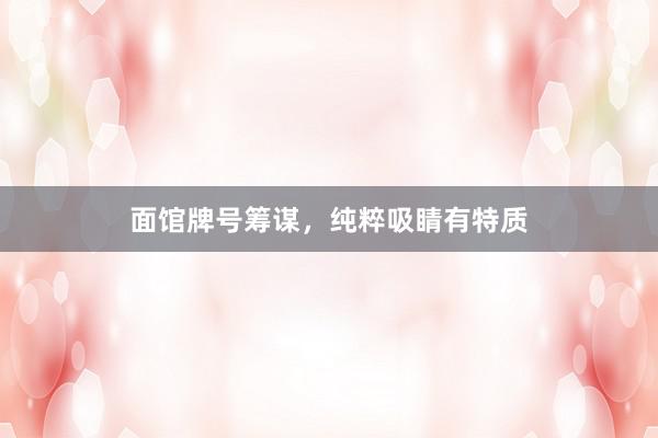 面馆牌号筹谋，纯粹吸睛有特质